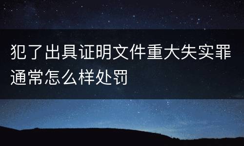 犯了出具证明文件重大失实罪通常怎么样处罚