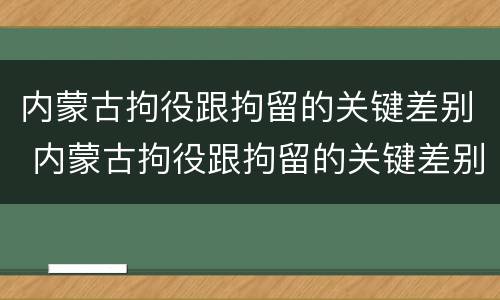 内蒙古拘役跟拘留的关键差别 内蒙古拘役跟拘留的关键差别是什么
