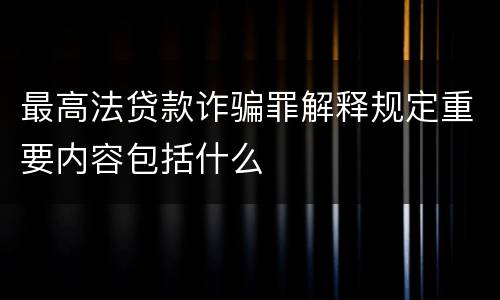 最高法贷款诈骗罪解释规定重要内容包括什么
