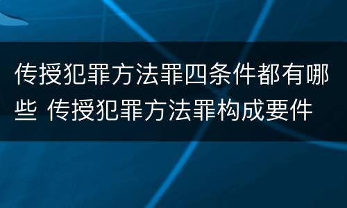 传授犯罪方法罪四条件都有哪些 传授犯罪方法罪构成要件