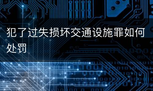 犯了过失损坏交通设施罪如何处罚