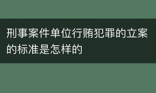 刑事案件单位行贿犯罪的立案的标准是怎样的