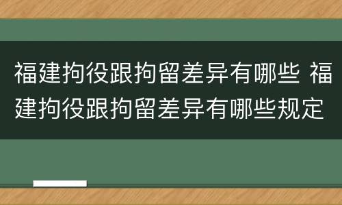 福建拘役跟拘留差异有哪些 福建拘役跟拘留差异有哪些规定