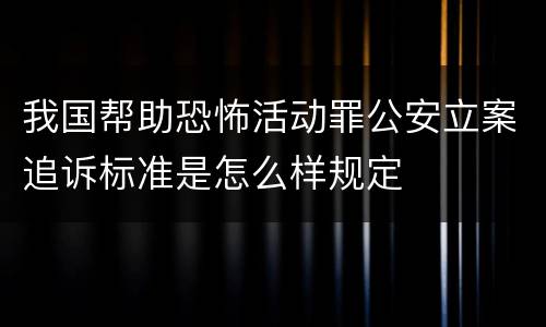 我国帮助恐怖活动罪公安立案追诉标准是怎么样规定