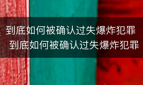 到底如何被确认过失爆炸犯罪 到底如何被确认过失爆炸犯罪记录