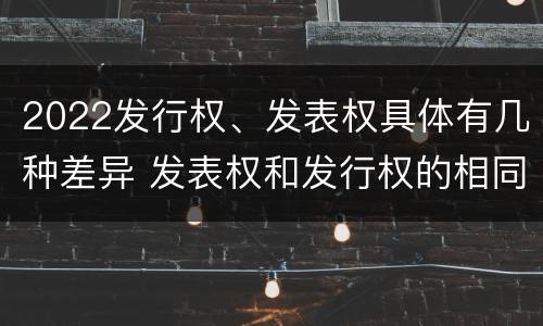 2022发行权、发表权具体有几种差异 发表权和发行权的相同点