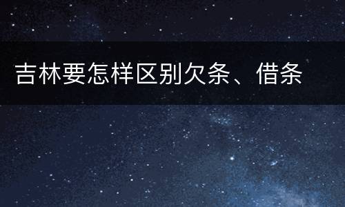 吉林要怎样区别欠条、借条