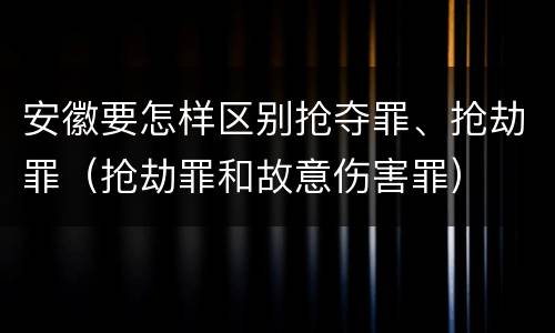 安徽要怎样区别抢夺罪、抢劫罪（抢劫罪和故意伤害罪）