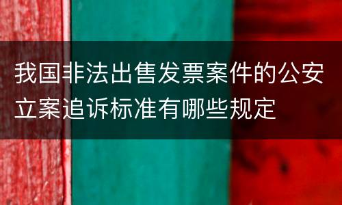 我国非法出售发票案件的公安立案追诉标准有哪些规定