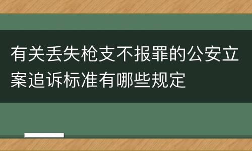 有关丢失枪支不报罪的公安立案追诉标准有哪些规定