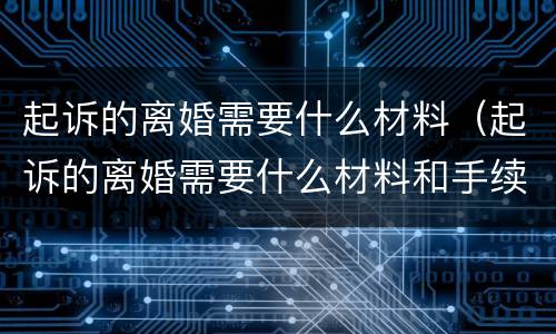 起诉的离婚需要什么材料（起诉的离婚需要什么材料和手续）