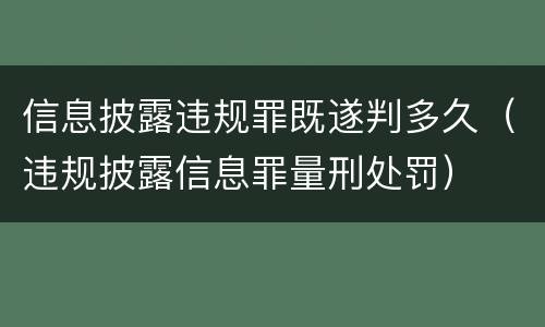 信息披露违规罪既遂判多久（违规披露信息罪量刑处罚）