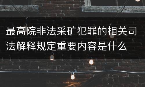 最高院非法采矿犯罪的相关司法解释规定重要内容是什么