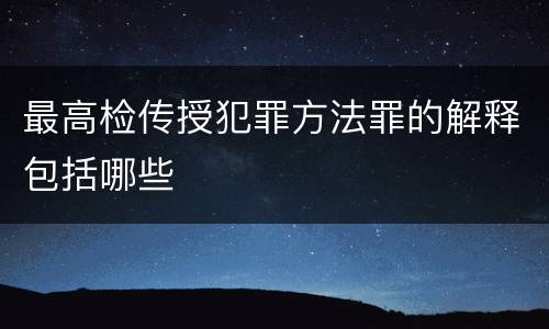 最高检传授犯罪方法罪的解释包括哪些