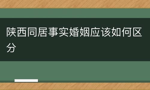 陕西同居事实婚姻应该如何区分
