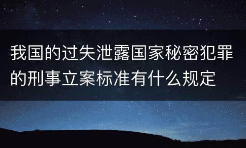 我国的过失泄露国家秘密犯罪的刑事立案标准有什么规定