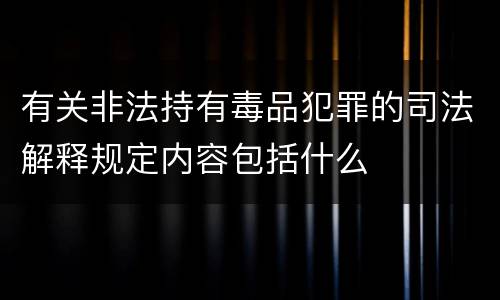 有关非法持有毒品犯罪的司法解释规定内容包括什么