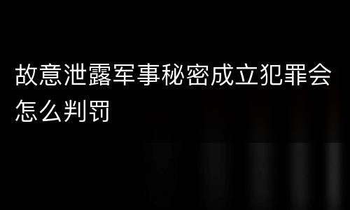 故意泄露军事秘密成立犯罪会怎么判罚