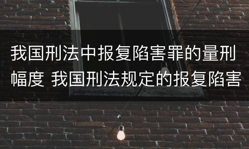 我国刑法中报复陷害罪的量刑幅度 我国刑法规定的报复陷害罪的主体是