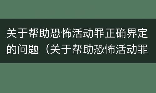 关于帮助恐怖活动罪正确界定的问题（关于帮助恐怖活动罪正确界定的问题有哪些）
