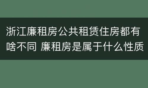 浙江廉租房公共租赁住房都有啥不同 廉租房是属于什么性质的住房