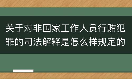 关于对非国家工作人员行贿犯罪的司法解释是怎么样规定的