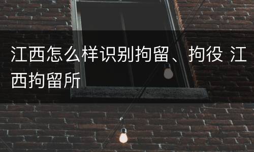 江西怎么样识别拘留、拘役 江西拘留所
