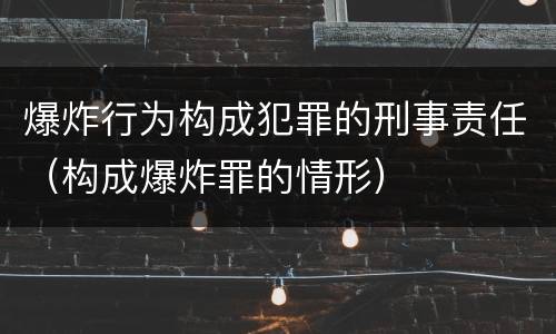 爆炸行为构成犯罪的刑事责任（构成爆炸罪的情形）
