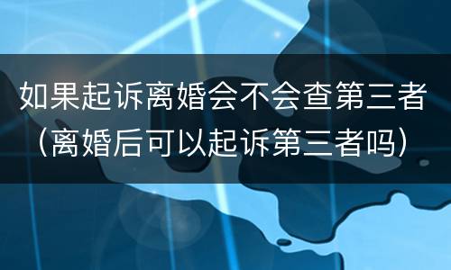 如果起诉离婚会不会查第三者（离婚后可以起诉第三者吗）