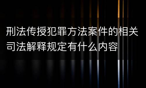 刑法传授犯罪方法案件的相关司法解释规定有什么内容