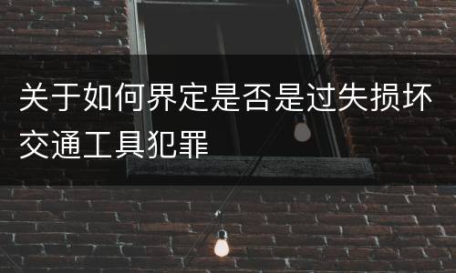 关于如何界定是否是过失损坏交通工具犯罪
