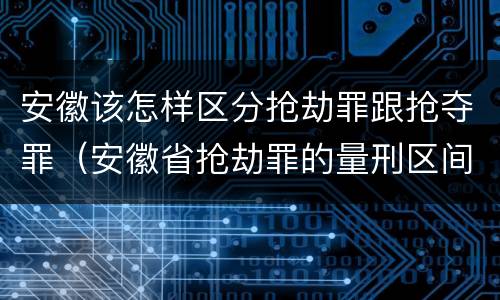 安徽该怎样区分抢劫罪跟抢夺罪（安徽省抢劫罪的量刑区间和量刑情节）
