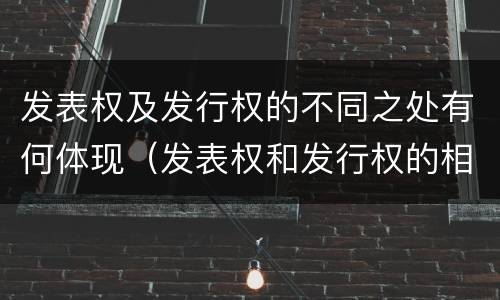 发表权及发行权的不同之处有何体现（发表权和发行权的相同点）