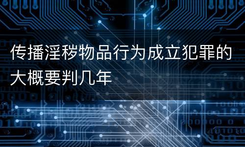 传播淫秽物品行为成立犯罪的大概要判几年