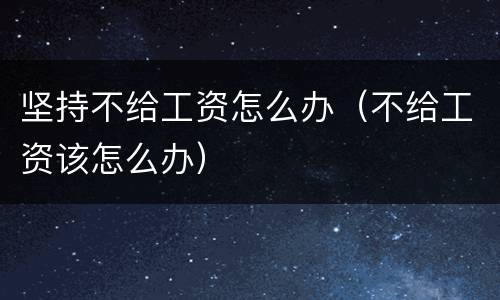 坚持不给工资怎么办（不给工资该怎么办）