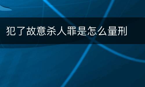 犯了故意杀人罪是怎么量刑