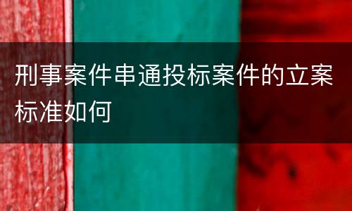 刑事案件串通投标案件的立案标准如何
