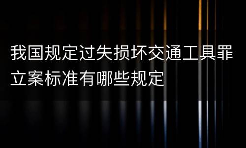 我国规定过失损坏交通工具罪立案标准有哪些规定