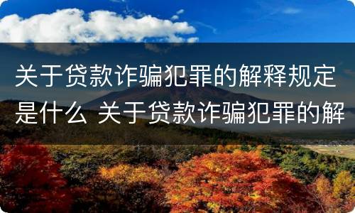 关于贷款诈骗犯罪的解释规定是什么 关于贷款诈骗犯罪的解释规定是什么意思
