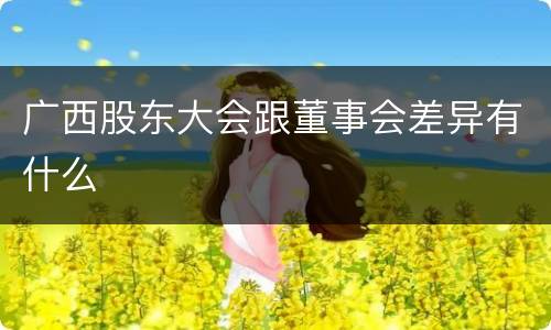 广西股东大会跟董事会差异有什么