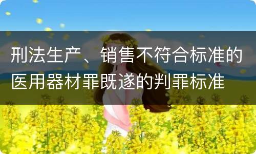 刑法生产、销售不符合标准的医用器材罪既遂的判罪标准