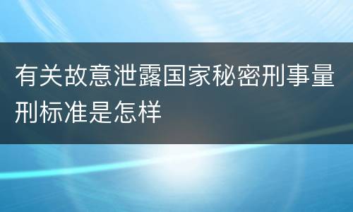 有关故意泄露国家秘密刑事量刑标准是怎样