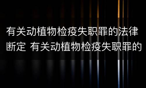 有关动植物检疫失职罪的法律断定 有关动植物检疫失职罪的法律断定标准