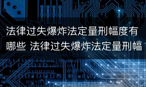 法律过失爆炸法定量刑幅度有哪些 法律过失爆炸法定量刑幅度有哪些规定