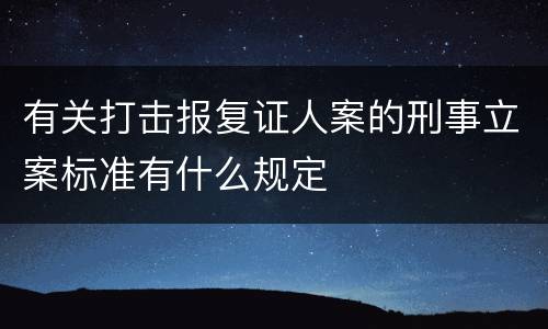 有关打击报复证人案的刑事立案标准有什么规定