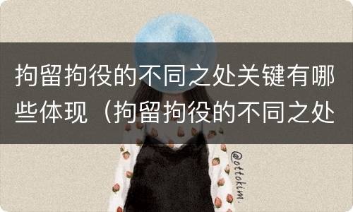 拘留拘役的不同之处关键有哪些体现（拘留拘役的不同之处关键有哪些体现呢）