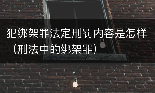 犯绑架罪法定刑罚内容是怎样（刑法中的绑架罪）