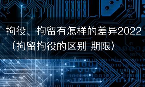拘役、拘留有怎样的差异2022（拘留拘役的区别 期限）