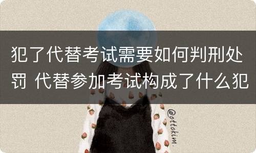 犯了代替考试需要如何判刑处罚 代替参加考试构成了什么犯罪