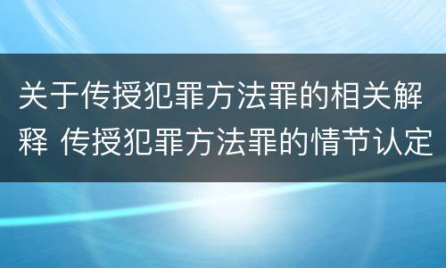 关于传授犯罪方法罪的相关解释 传授犯罪方法罪的情节认定